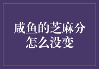 咸鱼的芝麻分为啥总不变？是时候揭秘真相了！