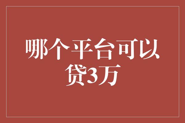 哪个平台可以贷3万