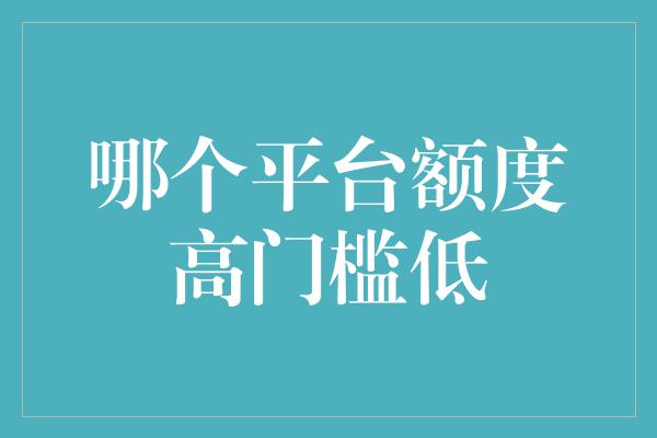 哪个平台额度高门槛低