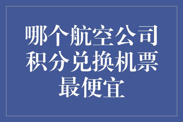 哪个航空公司积分兑换机票最便宜