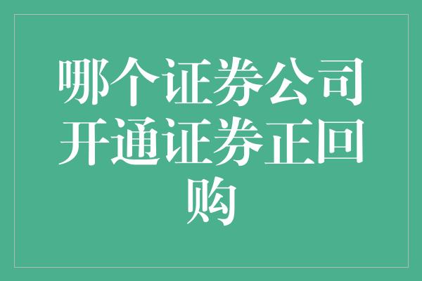 哪个证券公司开通证券正回购