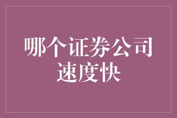 哪个证券公司速度快