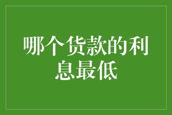 哪个货款的利息最低