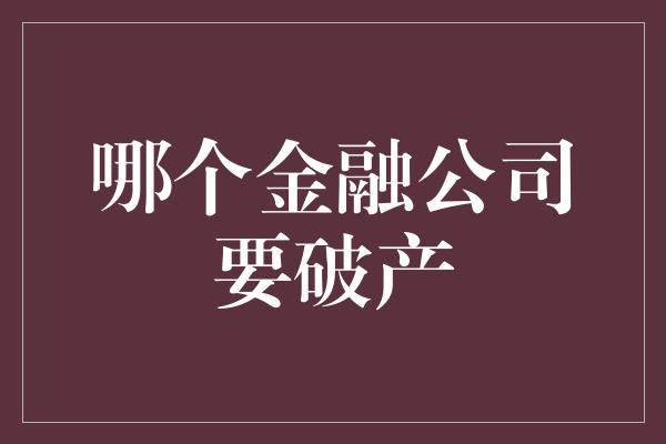 哪个金融公司要破产