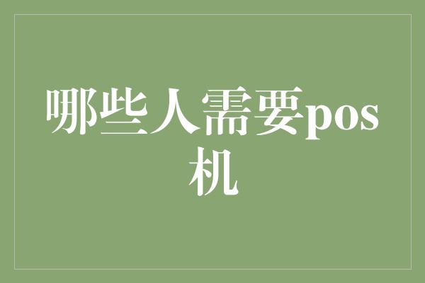 哪些人需要pos机