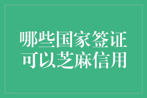 哪些国家签证可以芝麻信用