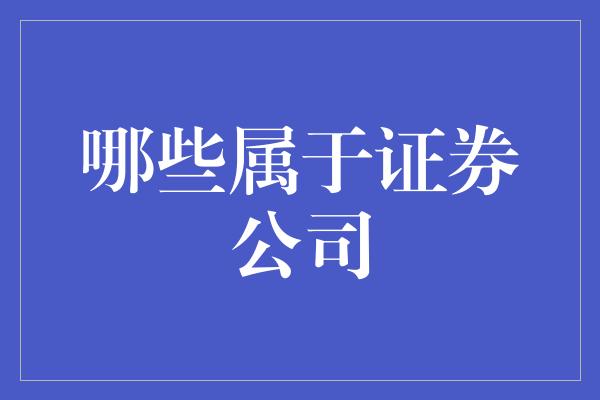 哪些属于证券公司