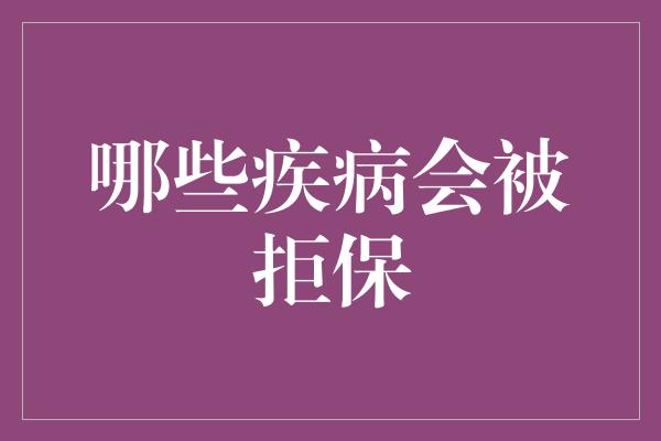 哪些疾病会被拒保