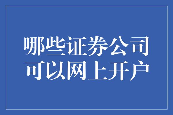 哪些证券公司可以网上开户