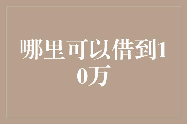 哪里可以借到10万