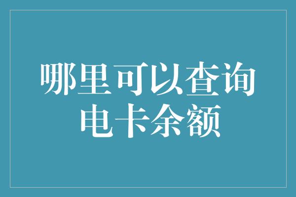 哪里可以查询电卡余额