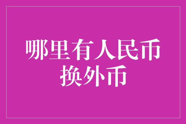 哪里有人民币换外币