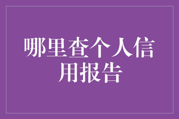 哪里查个人信用报告