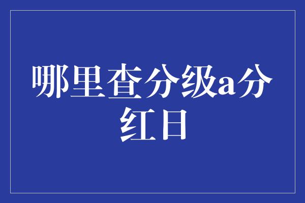 哪里查分级a分红日