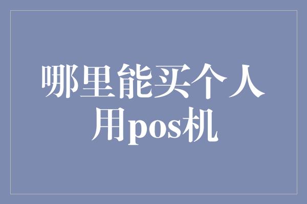 哪里能买个人用pos机