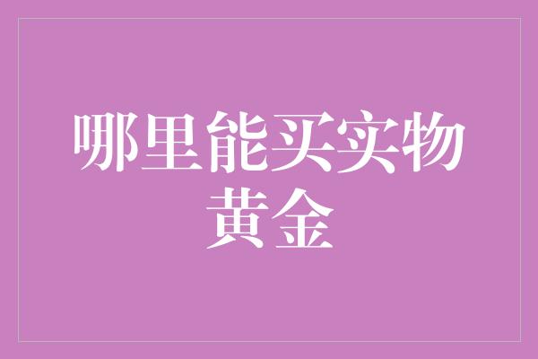 哪里能买实物黄金