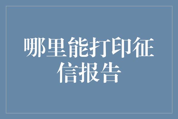 哪里能打印征信报告