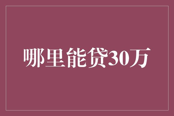 哪里能贷30万