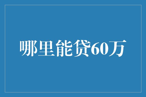 哪里能贷60万