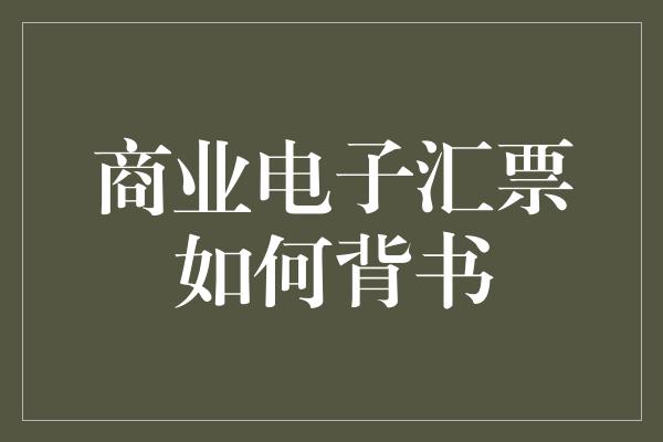 商业电子汇票如何背书