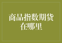 商品指数期货在哪里？新手也能轻松上手的投资指南！