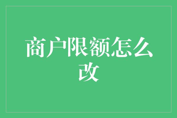 商户限额怎么改