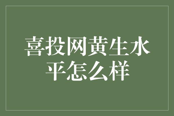 喜投网黄生水平怎么样