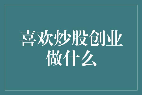 喜欢炒股创业做什么