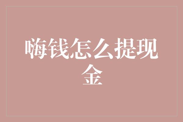 嗨钱怎么提现金