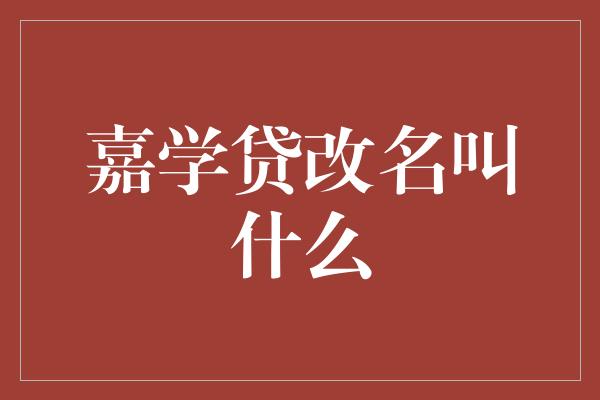 嘉学贷改名叫什么