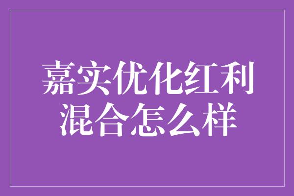 嘉实优化红利混合怎么样