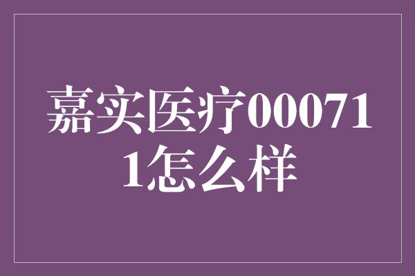 嘉实医疗000711怎么样