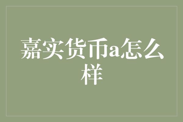 嘉实货币a怎么样