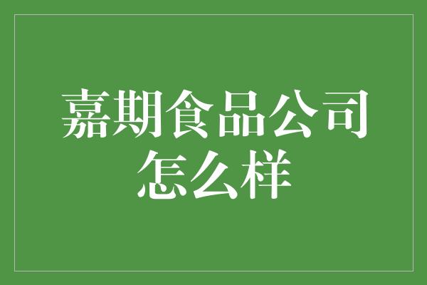 嘉期食品公司怎么样