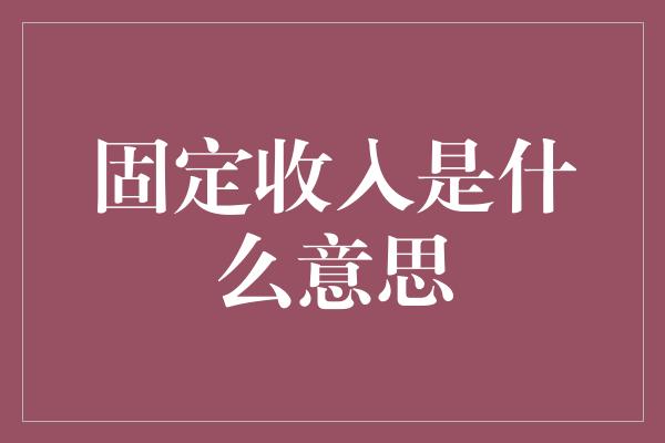 固定收入是什么意思