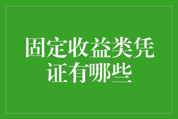 固定收益类凭证有哪些