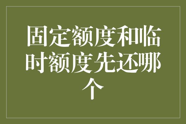 固定额度和临时额度先还哪个