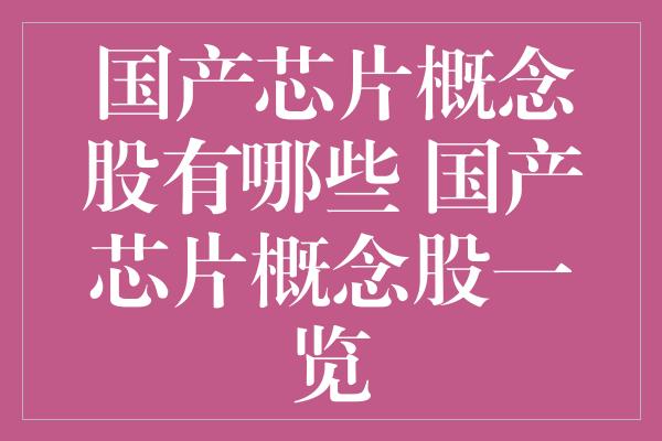 国产芯片概念股有哪些 国产芯片概念股一览