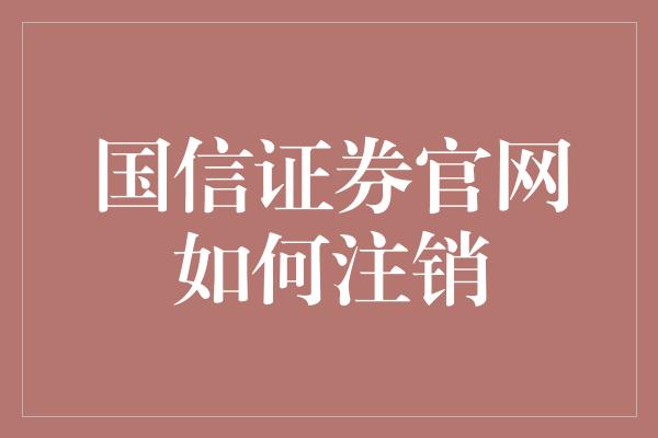 国信证券官网如何注销