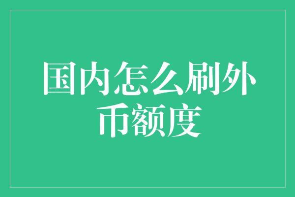 国内怎么刷外币额度