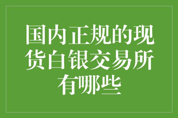 国内正规的现货白银交易所有哪些