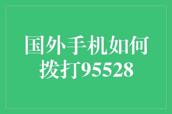 国外手机如何拨打95528