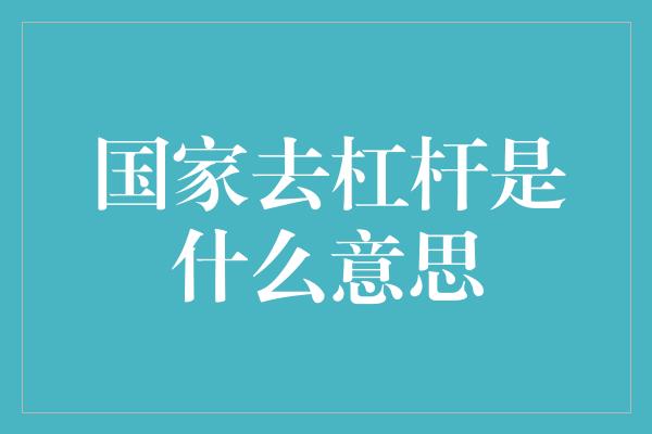 国家去杠杆是什么意思