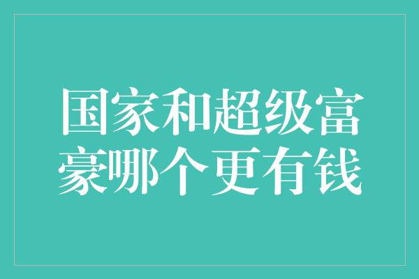 国家和超级富豪哪个更有钱