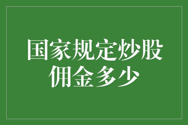 国家规定炒股佣金多少