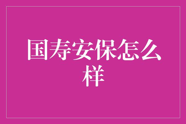 国寿安保怎么样