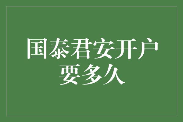 国泰君安开户要多久