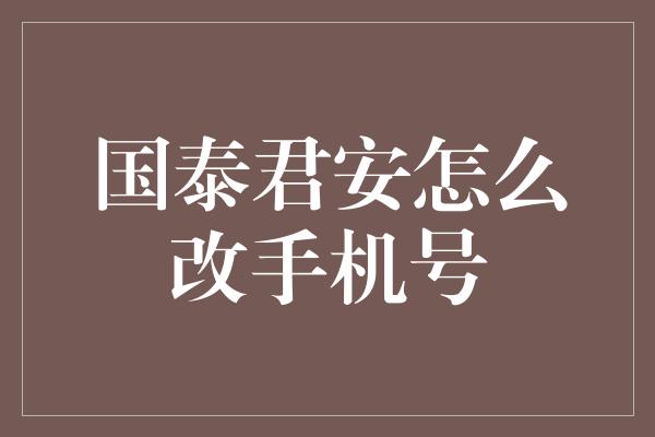 国泰君安怎么改手机号