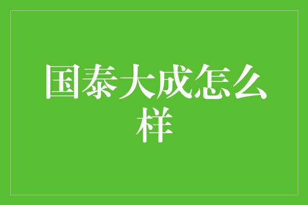 国泰大成怎么样