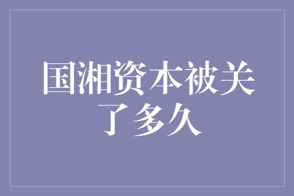 国湘资本被关了多久